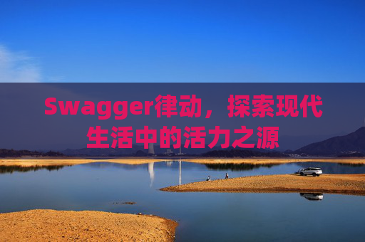 Swagger律动，探索现代生活中的活力之源