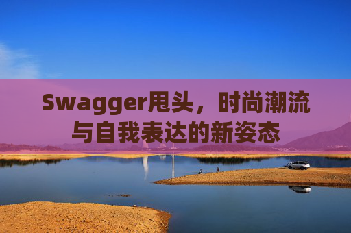 Swagger甩头，时尚潮流与自我表达的新姿态